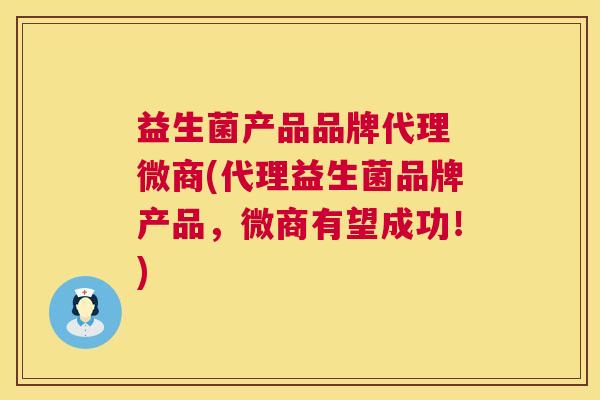 益生菌产品品牌代理 微商(代理益生菌品牌产品，微商有望成功！)