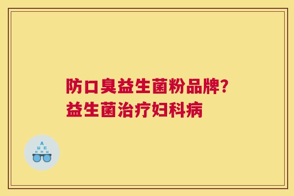 防口臭益生菌粉品牌？益生菌治疗妇科病