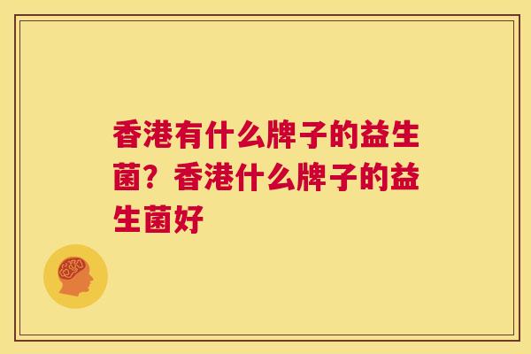 香港有什么牌子的益生菌？香港什么牌子的益生菌好