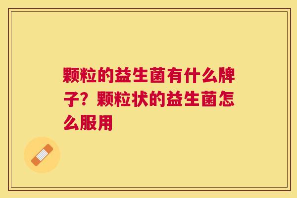 颗粒的益生菌有什么牌子？颗粒状的益生菌怎么服用