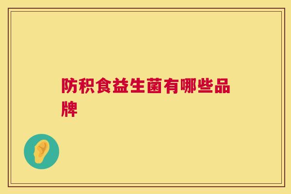 防积食益生菌有哪些品牌