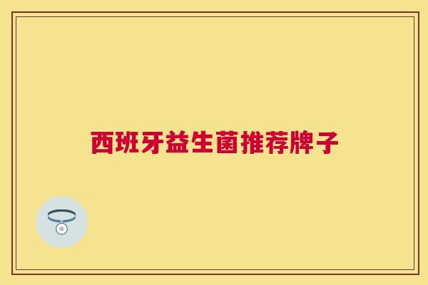 西班牙益生菌推荐牌子