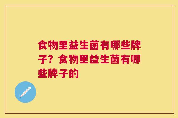 食物里益生菌有哪些牌子？食物里益生菌有哪些牌子的