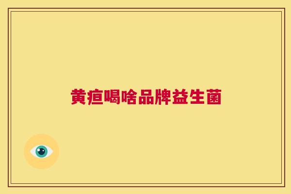 黄疸喝啥品牌益生菌