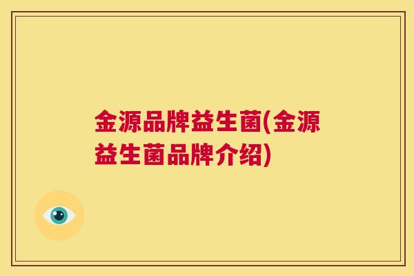 金源品牌益生菌(金源益生菌品牌介绍)