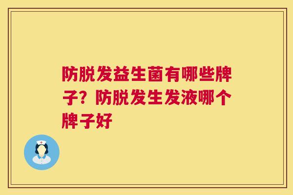 防脱发益生菌有哪些牌子？防脱发生发液哪个牌子好