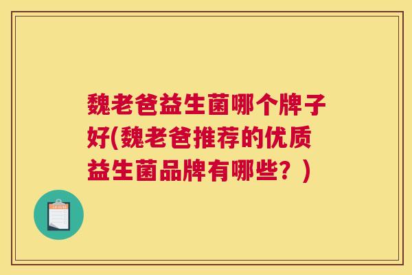魏老爸益生菌哪个牌子好(魏老爸推荐的优质益生菌品牌有哪些？)