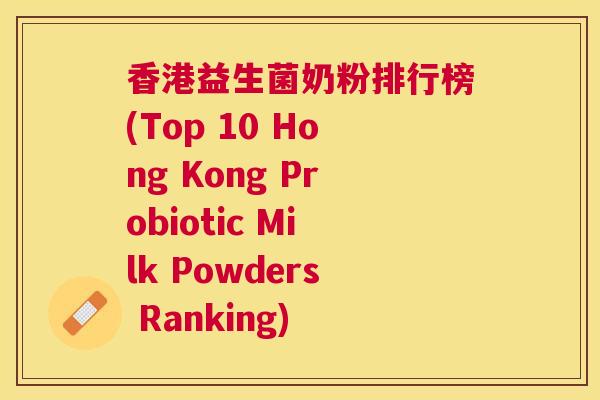 香港益生菌奶粉排行榜(Top 10 Hong Kong Probiotic Milk Powders Ranking)