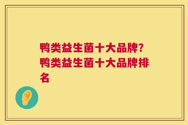鸭类益生菌十大品牌？鸭类益生菌十大品牌排名