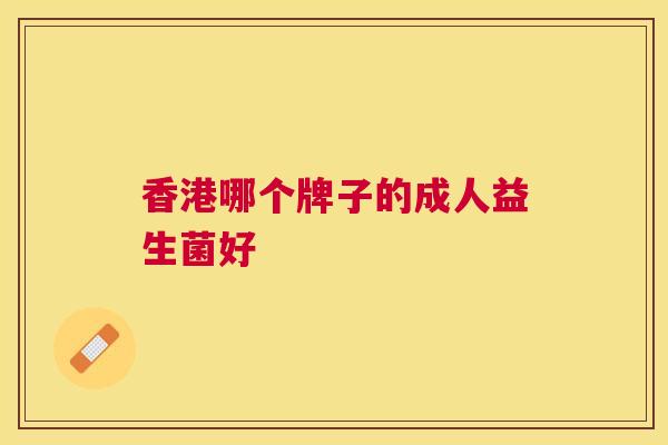 香港哪个牌子的成人益生菌好