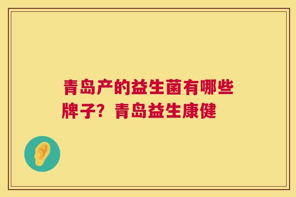 青岛产的益生菌有哪些牌子？青岛益生康健