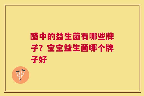 醋中的益生菌有哪些牌子？宝宝益生菌哪个牌子好