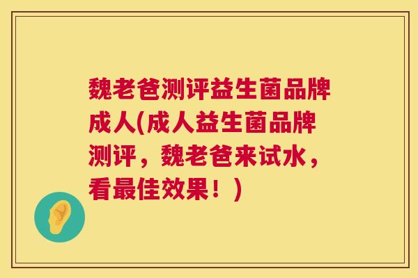 魏老爸测评益生菌品牌成人(成人益生菌品牌测评，魏老爸来试水，看最佳效果！)