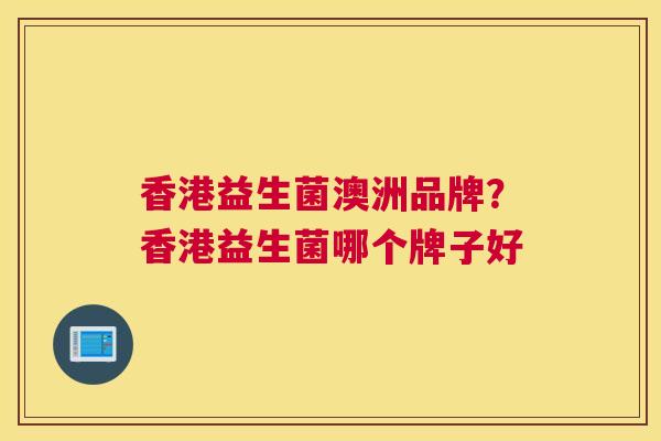 香港益生菌澳洲品牌？香港益生菌哪个牌子好