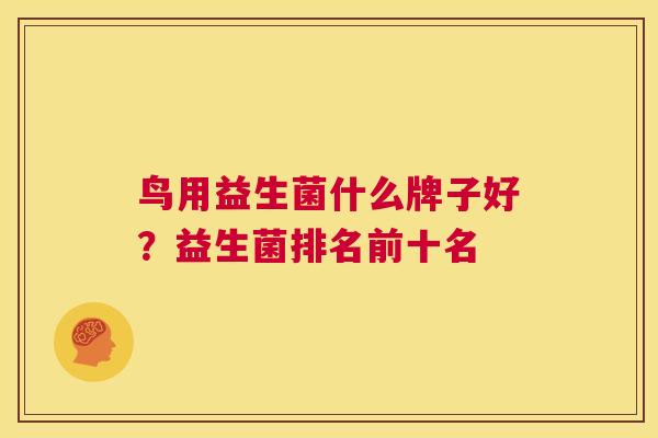 鸟用益生菌什么牌子好？益生菌排名前十名