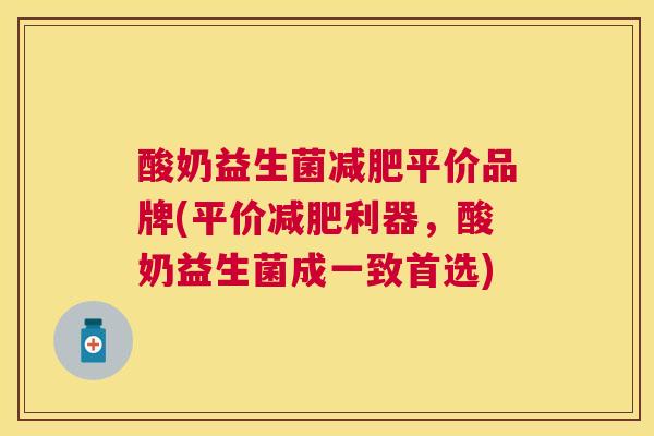 酸奶益生菌减肥平价品牌(平价减肥利器，酸奶益生菌成一致首选)