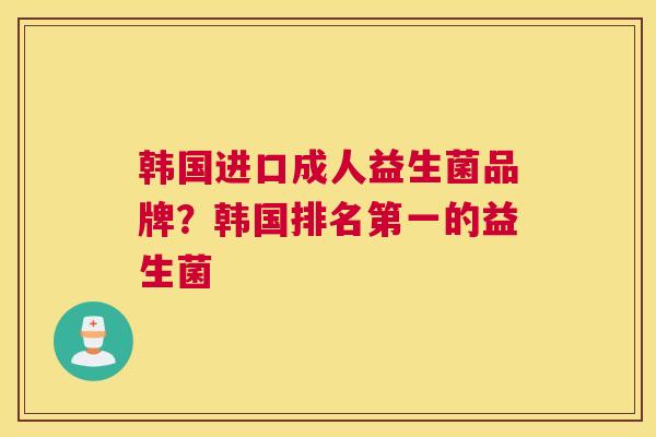 韩国进口成人益生菌品牌？韩国排名第一的益生菌