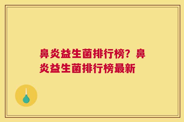 鼻炎益生菌排行榜？鼻炎益生菌排行榜最新
