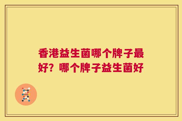 香港益生菌哪个牌子最好？哪个牌子益生菌好