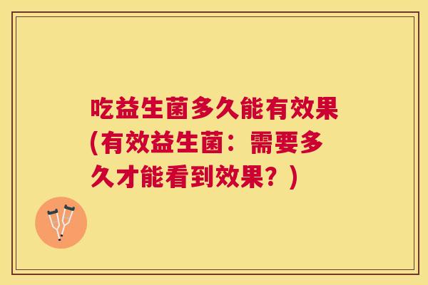 吃益生菌多久能有效果(有效益生菌：需要多久才能看到效果？)