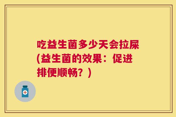 吃益生菌多少天会拉屎(益生菌的效果：促进排便顺畅？)