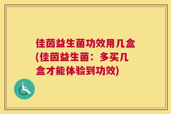 佳茵益生菌功效用几盒(佳茵益生菌：多买几盒才能体验到功效)