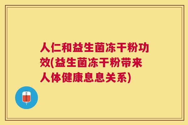 人仁和益生菌冻干粉功效(益生菌冻干粉带来人体健康息息关系)