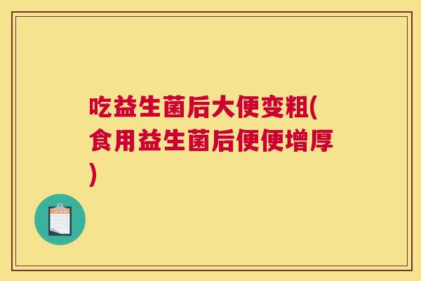吃益生菌后大便变粗(食用益生菌后便便增厚)