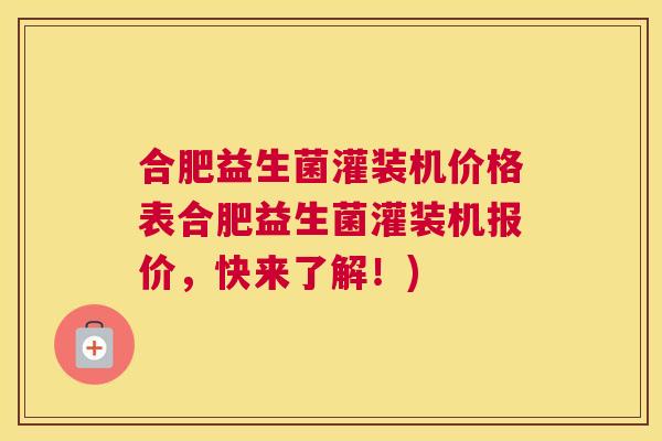 合肥益生菌灌装机价格表合肥益生菌灌装机报价，快来了解！)