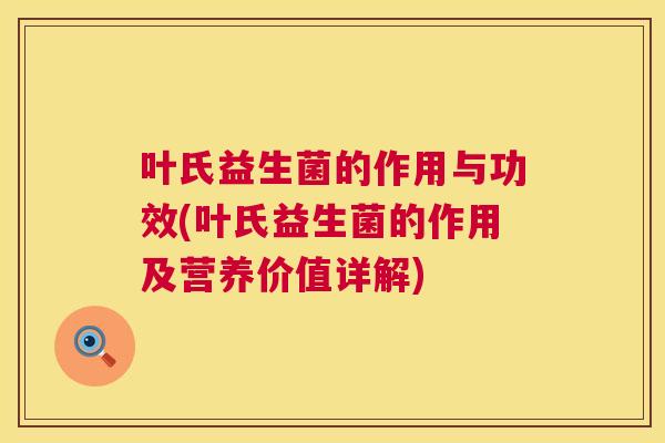 叶氏益生菌的作用与功效(叶氏益生菌的作用及营养价值详解)