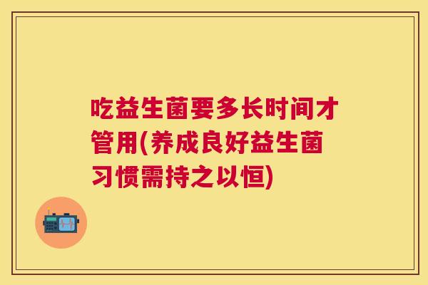 吃益生菌要多长时间才管用(养成良好益生菌习惯需持之以恒)