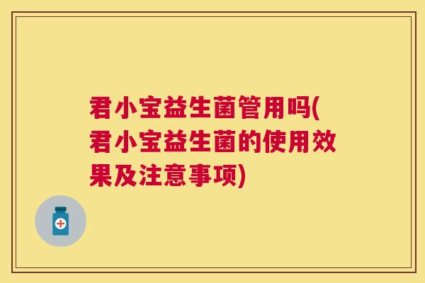 君小宝益生菌管用吗(君小宝益生菌的使用效果及注意事项)