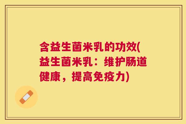 含益生菌米乳的功效(益生菌米乳：维护肠道健康，提高免疫力)