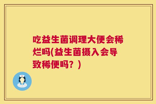 吃益生菌调理大便会稀烂吗(益生菌摄入会导致稀便吗？)