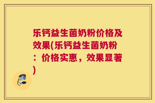 乐钙益生菌奶粉价格及效果(乐钙益生菌奶粉：价格实惠，效果显著)