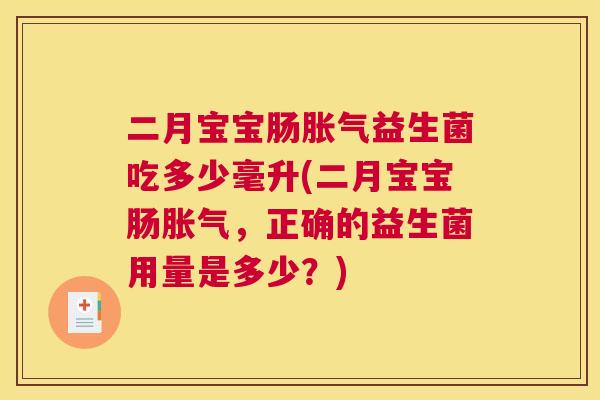 二月宝宝肠胀气益生菌吃多少毫升(二月宝宝肠胀气，正确的益生菌用量是多少？)