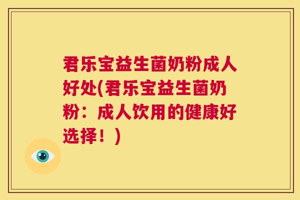 君乐宝益生菌奶粉成人好处(君乐宝益生菌奶粉：成人饮用的健康好选择！)