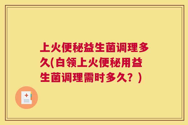上火便秘益生菌调理多久(白领上火便秘用益生菌调理需时多久？)