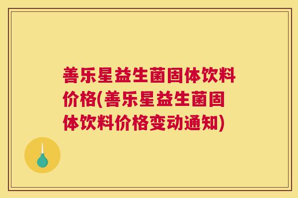 善乐星益生菌固体饮料价格(善乐星益生菌固体饮料价格变动通知)