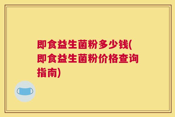 即食益生菌粉多少钱(即食益生菌粉价格查询指南)
