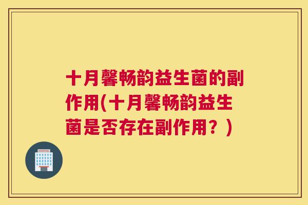 十月馨畅韵益生菌的副作用(十月馨畅韵益生菌是否存在副作用？)