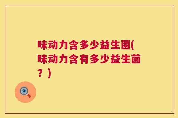 味动力含多少益生菌(味动力含有多少益生菌？)