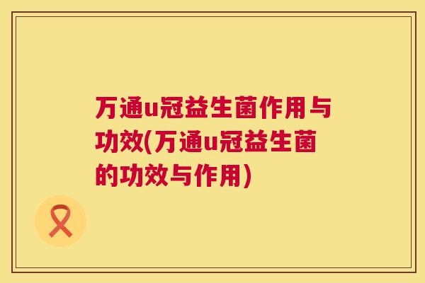 万通u冠益生菌作用与功效(万通u冠益生菌的功效与作用)