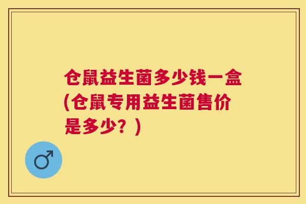 仓鼠益生菌多少钱一盒(仓鼠专用益生菌售价是多少？)