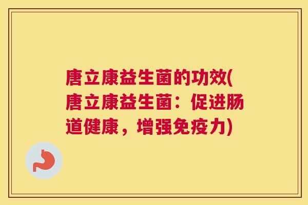 唐立康益生菌的功效(唐立康益生菌：促进肠道健康，增强免疫力)