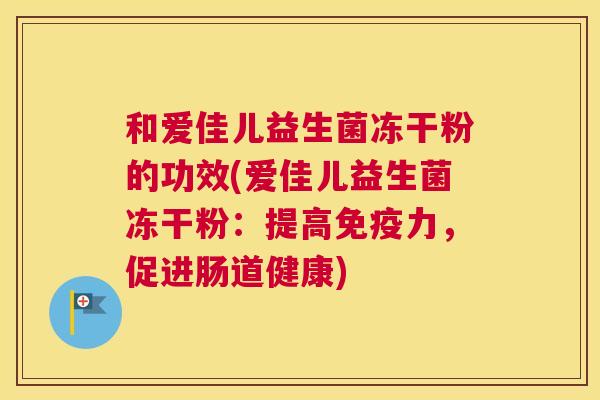 和爱佳儿益生菌冻干粉的功效(爱佳儿益生菌冻干粉：提高免疫力，促进肠道健康)