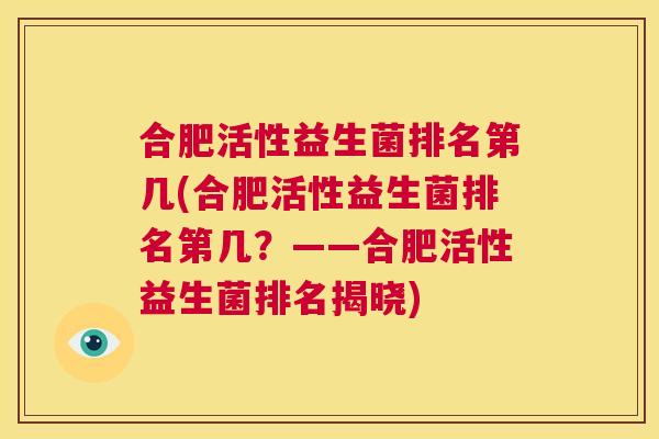 合肥活性益生菌排名第几(合肥活性益生菌排名第几？——合肥活性益生菌排名揭晓)