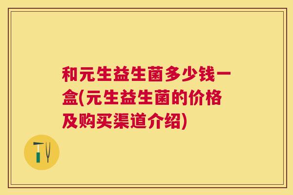 和元生益生菌多少钱一盒(元生益生菌的价格及购买渠道介绍)