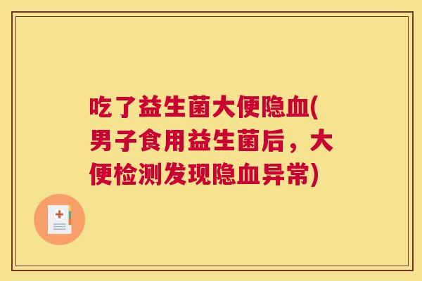 吃了益生菌大便隐血(男子食用益生菌后，大便检测发现隐血异常)