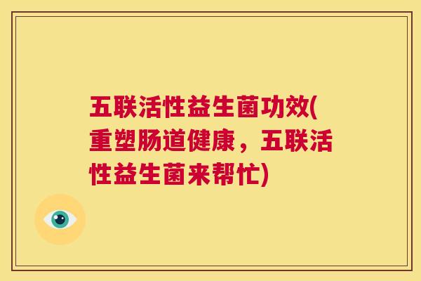五联活性益生菌功效(重塑肠道健康，五联活性益生菌来帮忙)
